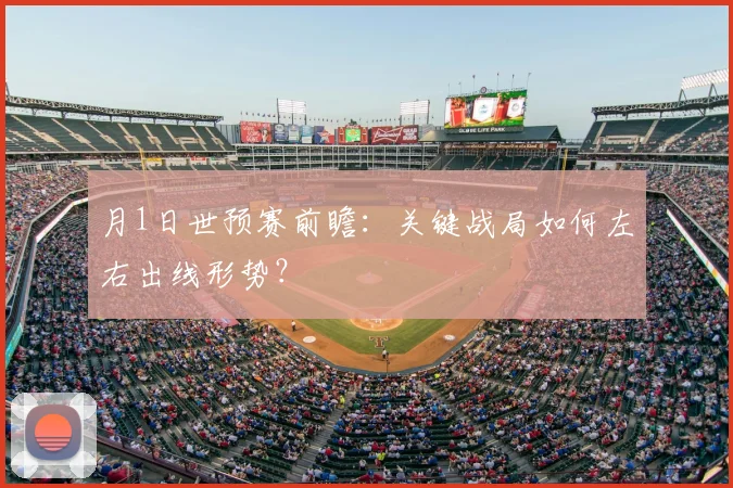 月1日世预赛前瞻：关键战局如何左右出线形势？