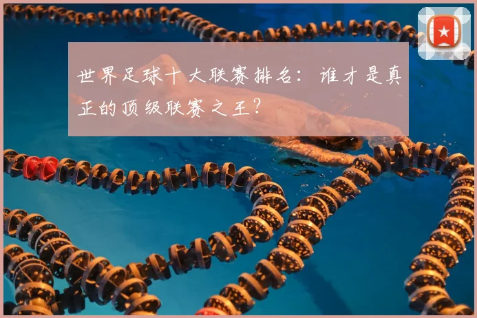 世界足球十大联赛排名：谁才是真正的顶级联赛之王？