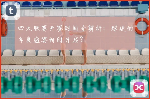 四大联赛开赛时间全解析：球迷的年度盛宴何时开启？