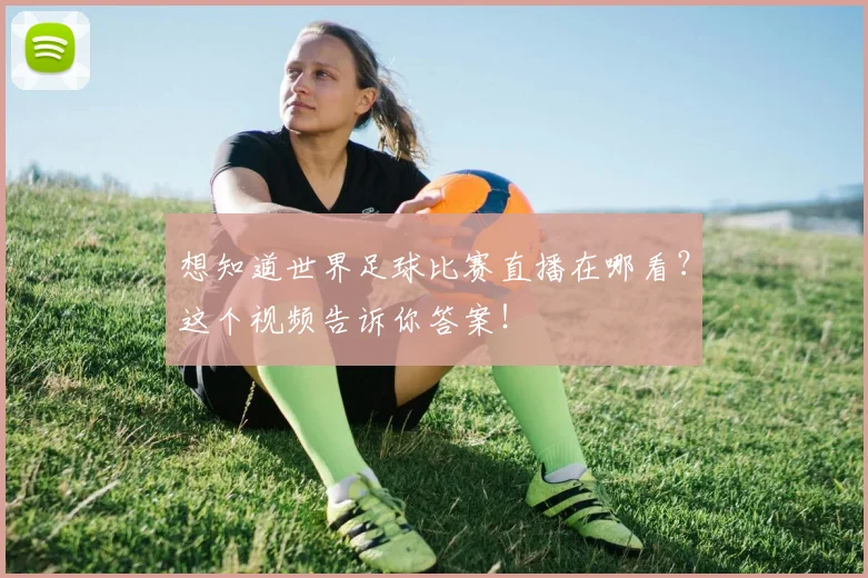 想知道世界足球比赛直播在哪看？这个视频告诉你答案！