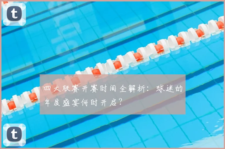 四大联赛开赛时间全解析：球迷的年度盛宴何时开启？